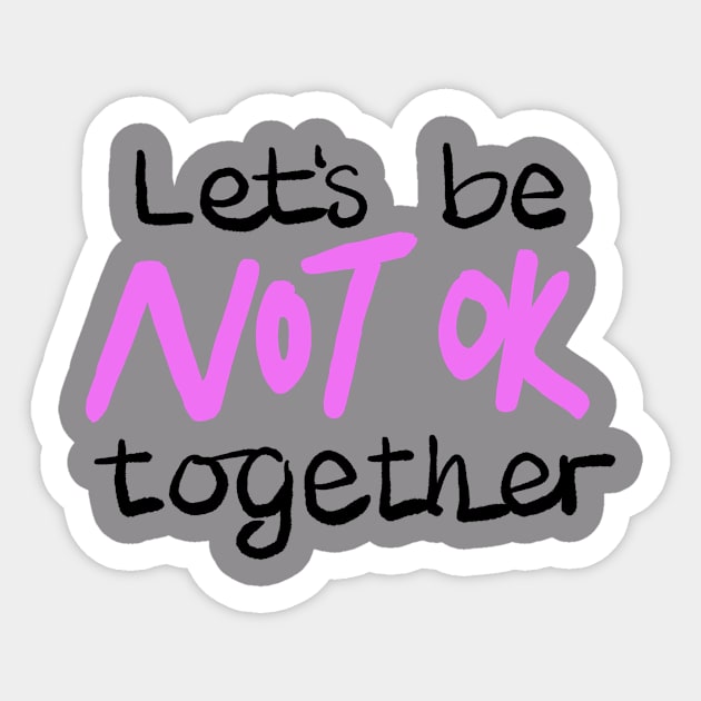 Let's be NOT OK together Sticker by BraveMaker